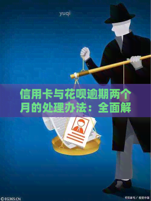 信用卡与花呗逾期两个月的处理办法：全面解决用户疑问