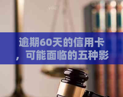 逾期60天的信用卡，可能面临的五种影响及解决办法