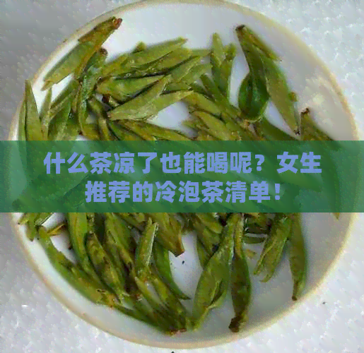 什么茶凉了也能喝呢？女生推荐的冷泡茶清单！