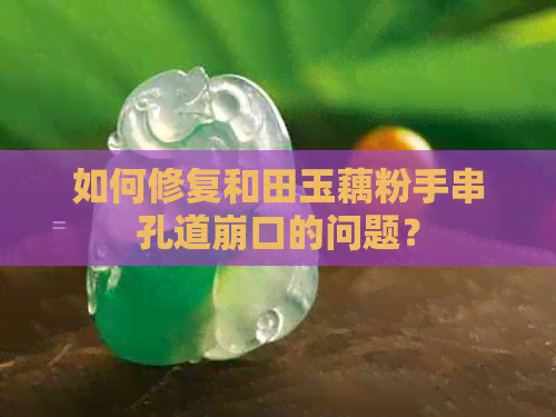 如何修复和田玉藕粉手串孔道崩口的问题？