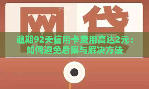 逾期92天信用卡费用高达2元：如何避免后果与解决方法