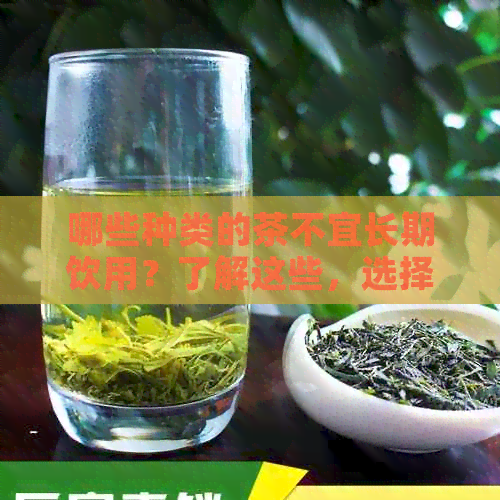 哪些种类的茶不宜长期饮用？了解这些，选择更健的茶品！