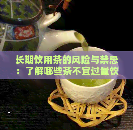 长期饮用茶的风险与禁忌：了解哪些茶不宜过量饮用以保持健