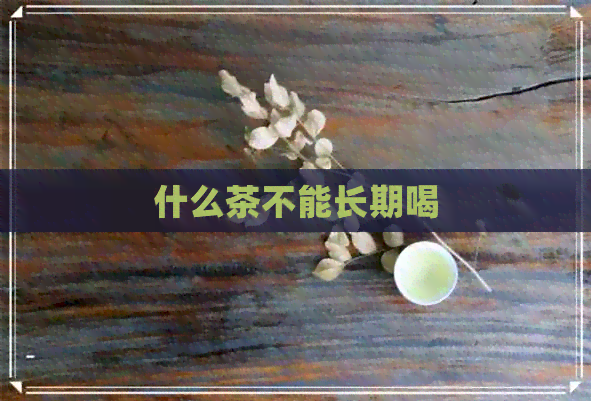 什么茶不能长期喝