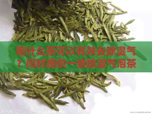 喝什么茶可以有效去除湿气？同时提供一些除湿气泡茶的推荐