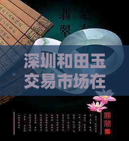 深圳和田玉交易市场在哪：深圳专业和田玉鉴定与销售位置