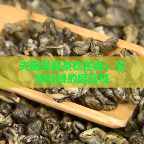 失眠缓解茶饮推荐：安神助眠的健选择