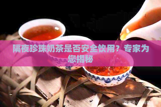 隔夜珍珠奶茶是否安全饮用？专家为您揭秘