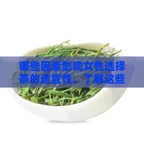 哪些因素影响女性选择茶的适宜性，了解这些才能喝出健花茶