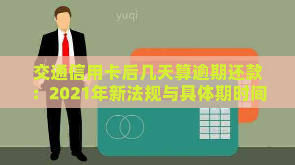 交通信用卡后几天算逾期还款：2021年新法规与具体期时间解答