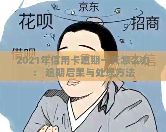 2021年信用卡逾期一天怎么办： 逾期后果与处理方法