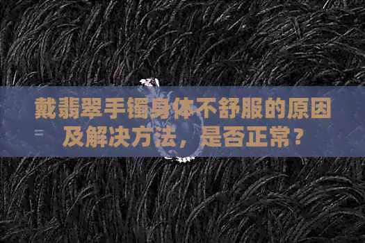 戴翡翠手镯身体不舒服的原因及解决方法，是否正常？