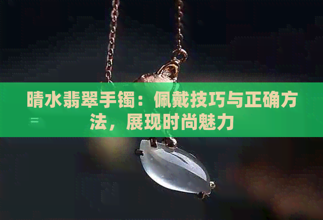 晴水翡翠手镯：佩戴技巧与正确方法，展现时尚魅力