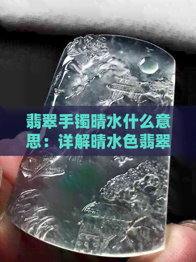 翡翠手镯晴水什么意思：详解晴水色翡翠手镯的颜色及含义