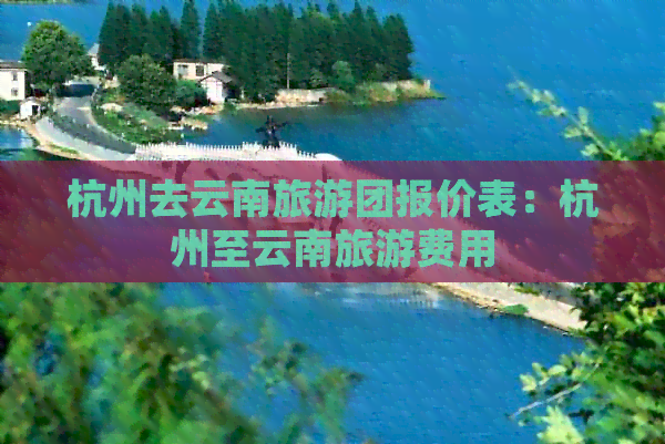 杭州去云南旅游团报价表：杭州至云南旅游费用