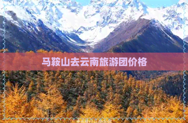 马鞍山去云南旅游团价格