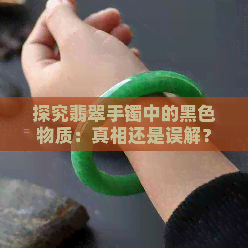 探究翡翠手镯中的黑色物质：真相还是误解？