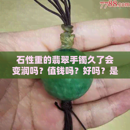 石性重的翡翠手镯久了会变润吗？值钱吗？好吗？是什么意思？