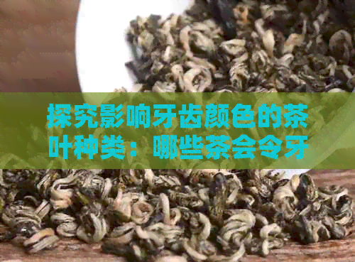 探究影响牙齿颜色的茶叶种类：哪些茶会令牙齿变黄？如何预防及改善？