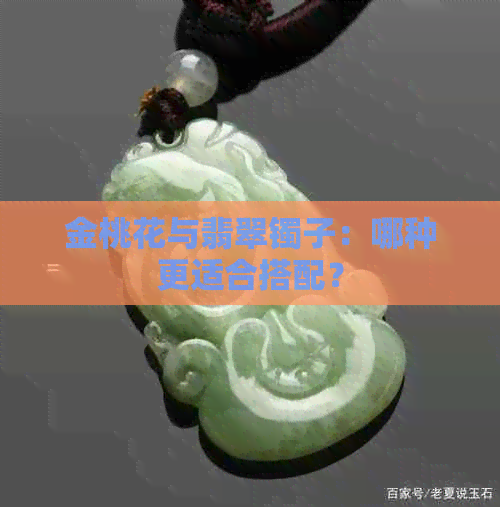 金桃花与翡翠镯子：哪种更适合搭配？