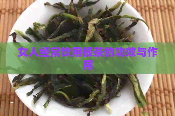 女人经常饮用根茶的功效与作用