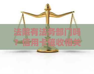 法院有法务部门吗？信用卡相关法律法规解析及应对策略