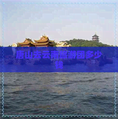 唐山去云南旅游团多少钱