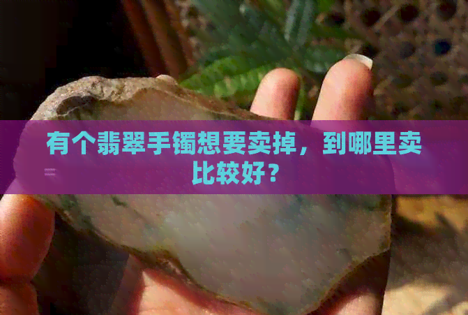 有个翡翠手镯想要卖掉，到哪里卖比较好？