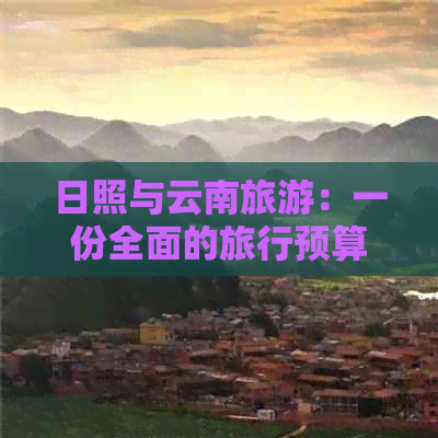 日照与云南旅游：一份全面的旅行预算指南