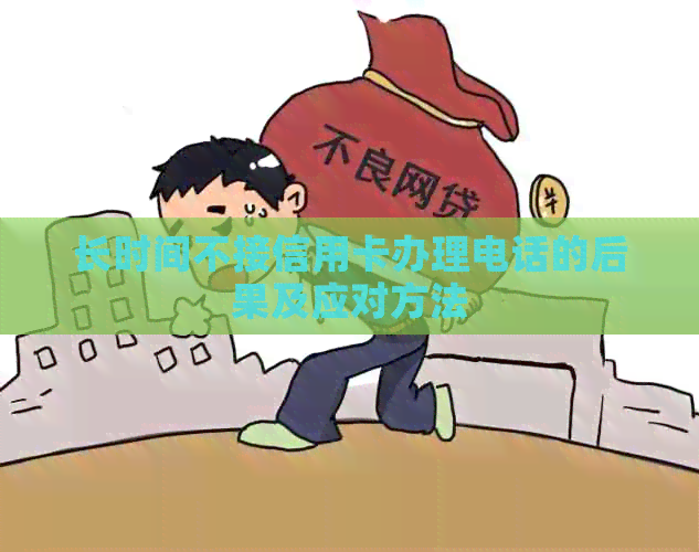 长时间不接信用卡办理电话的后果及应对方法