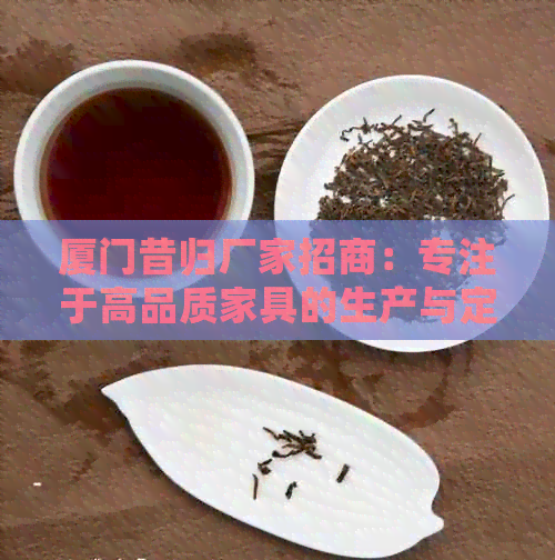 厦门昔归厂家招商：专注于高品质家具的生产与定制，打造您的理想家居生活。