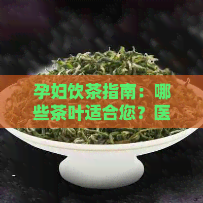 孕妇饮茶指南：哪些茶叶适合您？医生的建议是什么？