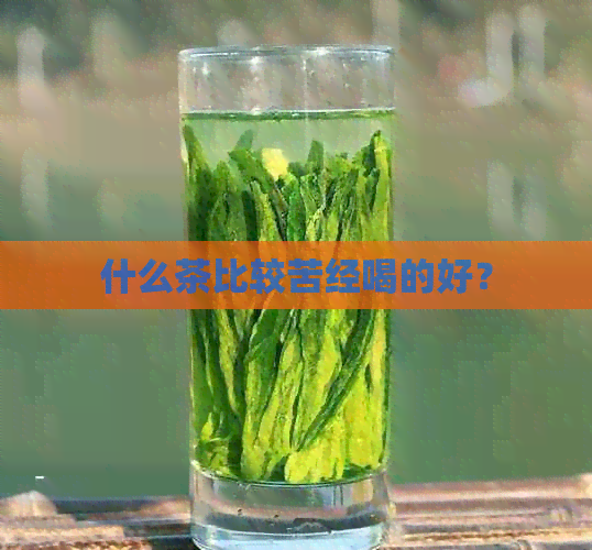 什么茶比较苦经喝的好？