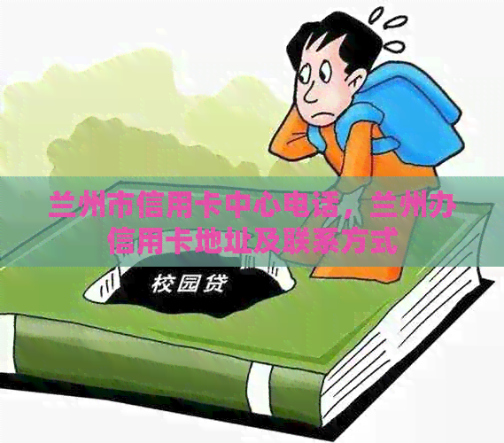 兰州市信用卡中心电话，兰州办信用卡地址及联系方式