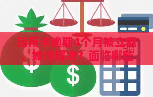 信用卡逾期4个月被立案，如何解决？面临哪些后果？