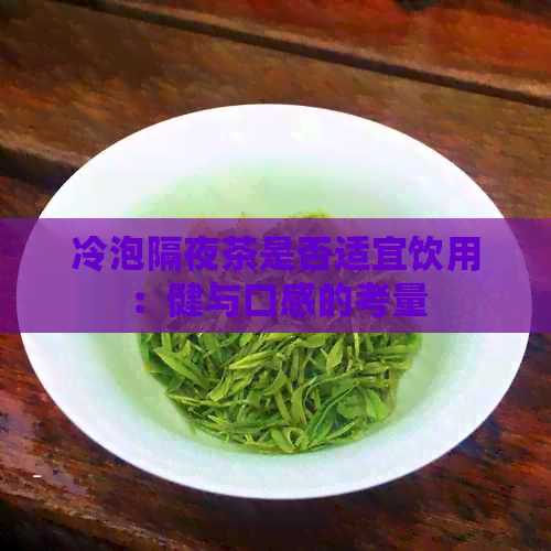 冷泡隔夜茶是否适宜饮用：健与口感的考量