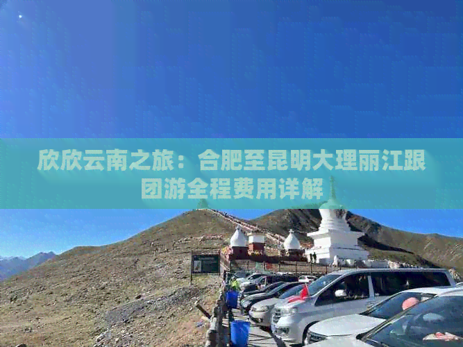 欣欣云南之旅：合肥至昆明大理丽江跟团游全程费用详解