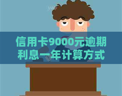 信用卡9000元逾期利息一年计算方式分析