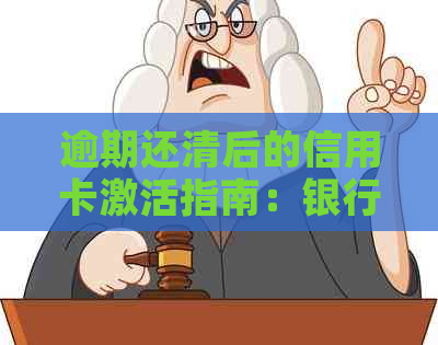 逾期还清后的信用卡激活指南：银行正常使用和信用提升步骤详解