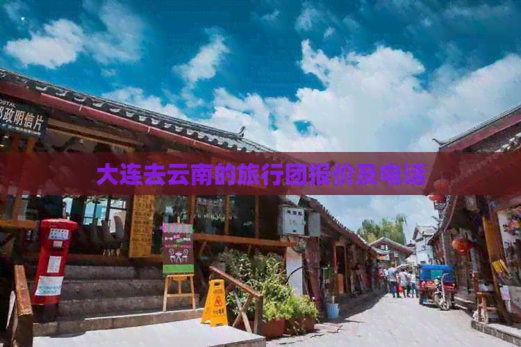 大连去云南的旅行团报价及电话