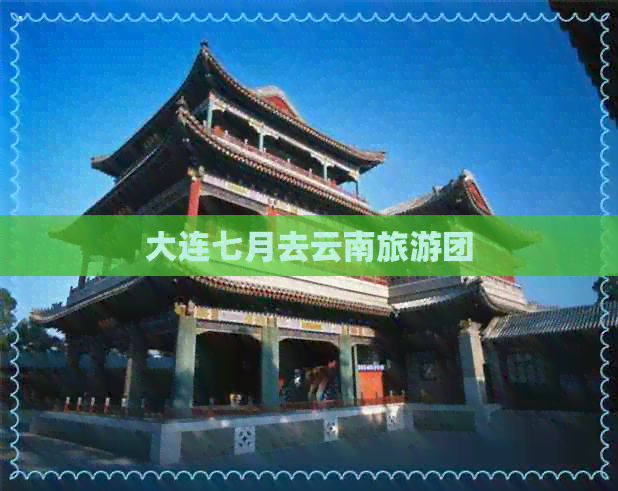 大连七月去云南旅游团