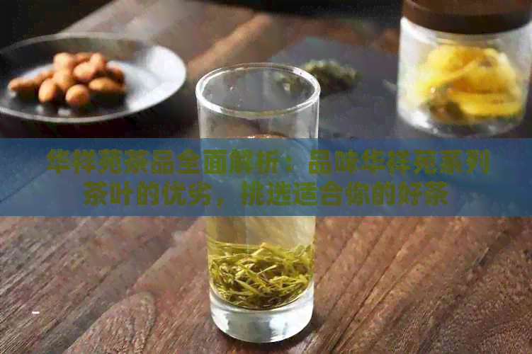 华祥苑茶品全面解析：品味华祥苑系列茶叶的优劣，挑选适合你的好茶