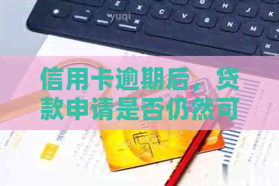 信用卡逾期后，贷款申请是否仍然可行？