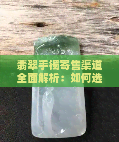 翡翠手镯寄售渠道全面解析：如何选择合适的销售途径？