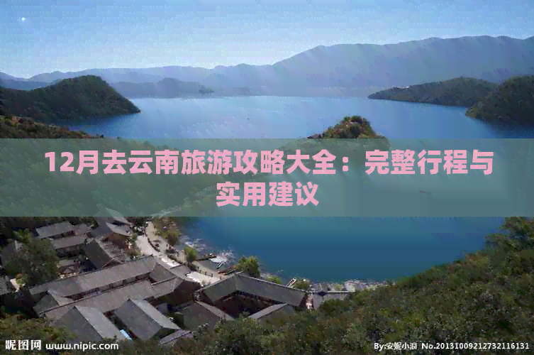 12月去云南旅游攻略大全：完整行程与实用建议