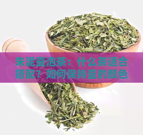 朱泥壶泡茶：什么茶适合搭配？如何保持壶的颜色漂亮？