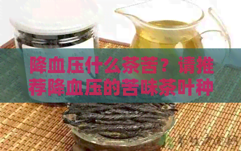 降血压什么茶苦？请推荐降血压的苦味茶叶种类。