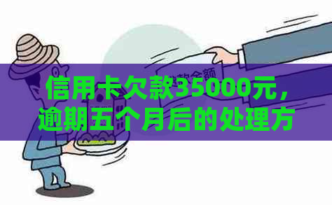 信用卡欠款35000元，逾期五个月后的处理方式与利息计算