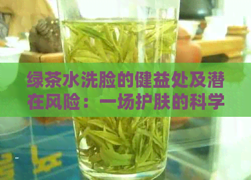 绿茶水洗脸的健益处及潜在风险：一场护肤的科学探究