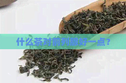 什么茶对前列腺好一点？